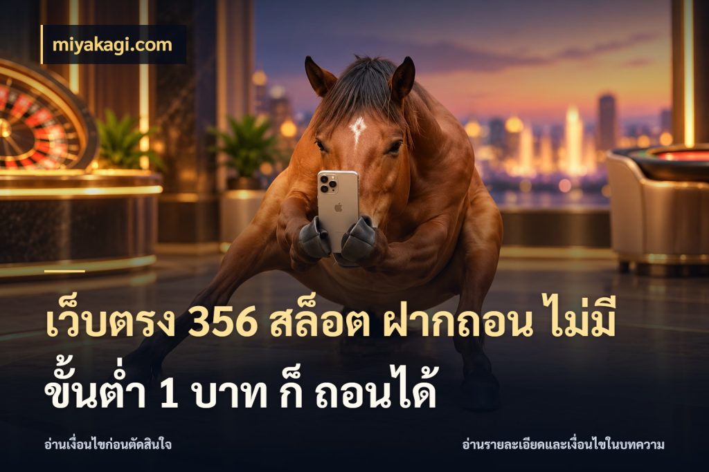 เว็บตรง 356 สล็อต ฝากถอน ไม่มี ขั้นต่ำ 1 บาท ก็ ถอนได้ เกมที่ชอบในขอบเขตเงินของตัวเอง ในมุม miyakagi.com