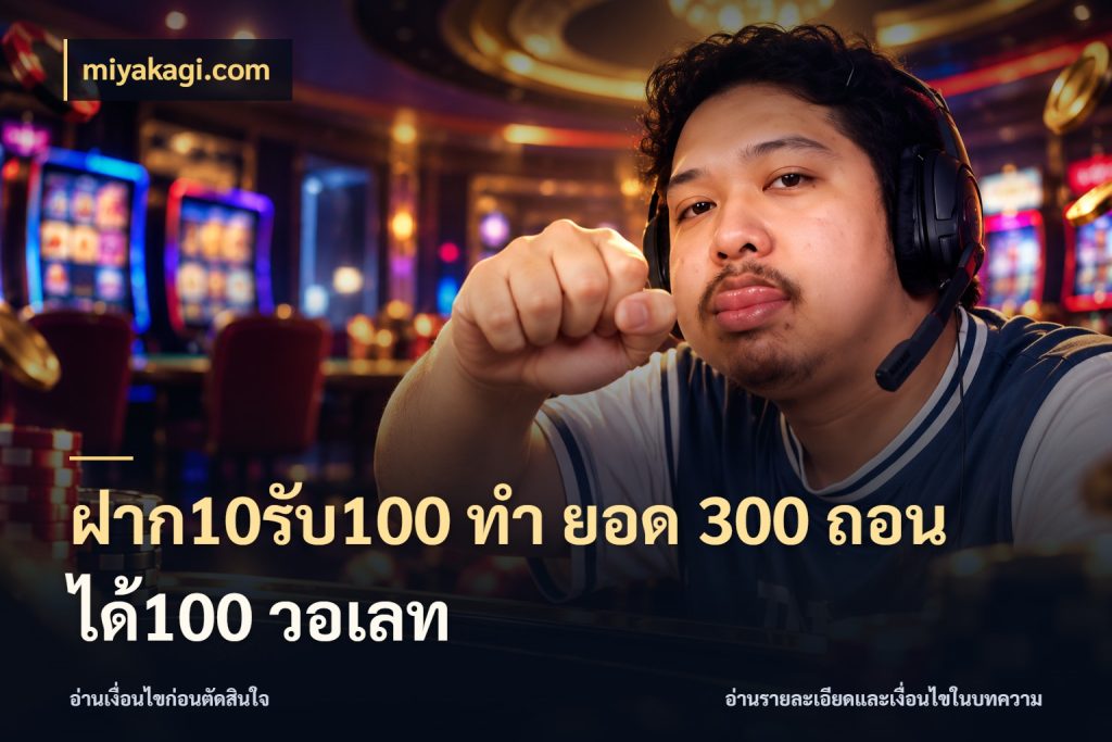 ฝาก10รับ100 ทํา ยอด 300 ถอนได้100 วอเลท โปรยอดรับที่สายเกมสนใจ ในมุม miyakagi.com