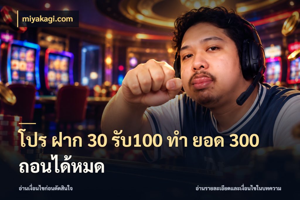 โปร ฝาก 30 รับ100 ทํา ยอด 300 ถอนได้หมด จับประเด็นยอดรับก่อนเลือกความสนุก ในมุม miyakagi.com