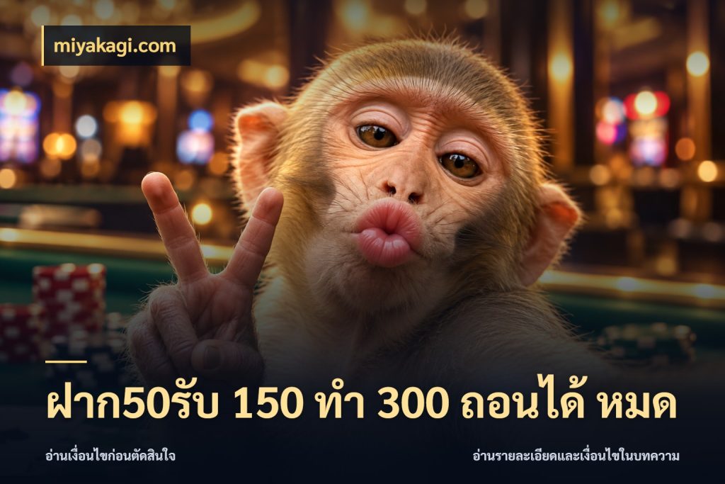 ฝาก50รับ 150 ทำ 300 ถอนได้ หมด รูปแบบโบนัสกับสิทธิ์ของสายเกม กับ miyakagi.com