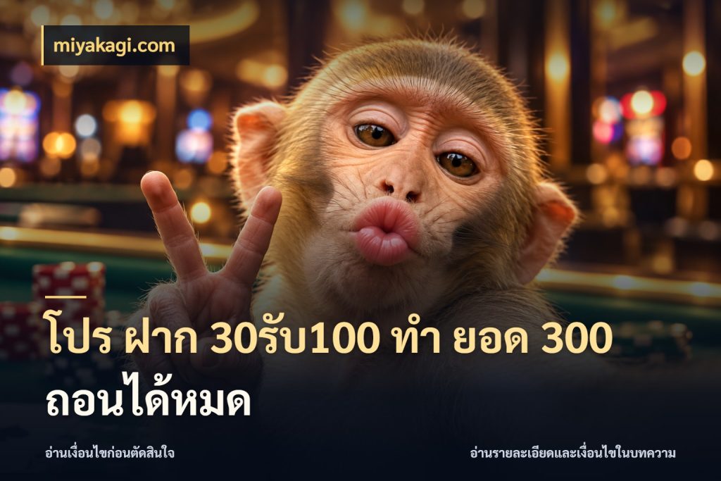 โปร ฝาก 30รับ100 ทํา ยอด 300 ถอนได้หมด สนุกกับตัวเลือกโปรในสไตล์ของคุณ กับ miyakagi.com