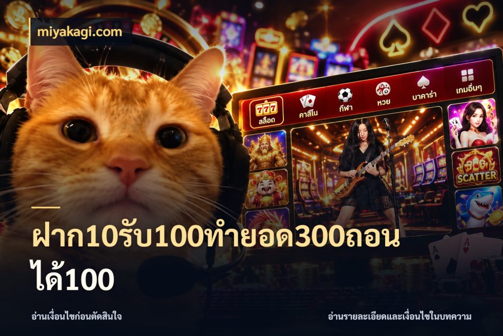 ฝาก10รับ100ทํายอด300ถอนได้100 จับประเด็นยอดรับก่อนเลือกความสนุก ในมุม miyakagi.com