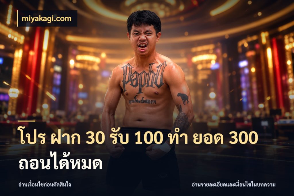 โปร ฝาก 30 รับ 100 ทํา ยอด 300 ถอนได้หมด จุดเด่นของเครดิตที่คนชอบเกมอยากรู้ ในมุม miyakagi.com